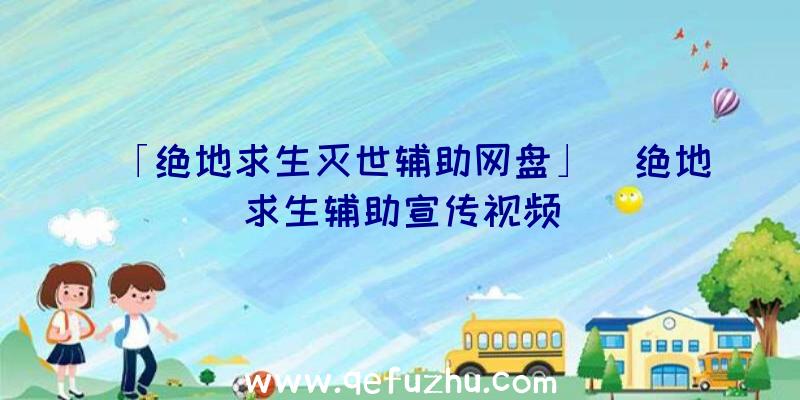 「绝地求生灭世辅助网盘」|绝地求生辅助宣传视频